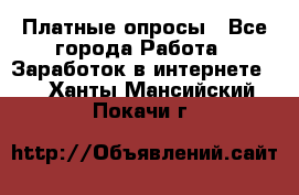 Платные опросы - Все города Работа » Заработок в интернете   . Ханты-Мансийский,Покачи г.